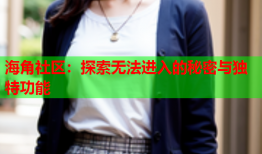 海角社区：探索无法进入的秘密与独特功能