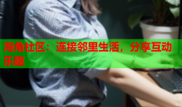 海角社区：连接邻里生活，分享互动乐趣