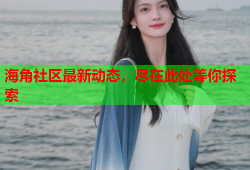 海角社区最新动态，尽在此处等你探索