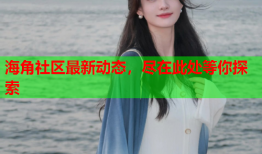 海角社区最新动态，尽在此处等你探索