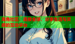 海角社区：连接全球，分享生活与灵感的互动平台