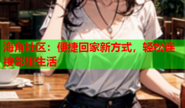 海角社区：便捷回家新方式，轻松连接邻里生活
