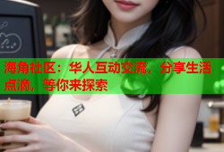 海角社区：华人互动交流，分享生活点滴，等你来探索
