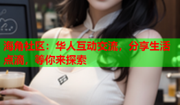 海角社区：华人互动交流，分享生活点滴，等你来探索