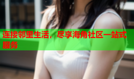连接邻里生活，尽享海角社区一站式服务