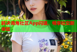 解决海角社区App闪退，畅享社交新体验
