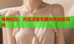 海角社区：共建温馨邻里关系的新风尚