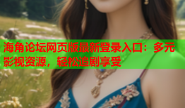 海角论坛网页版最新登录入口：多元影视资源，轻松追剧享受