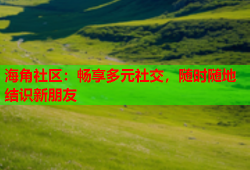 海角社区：畅享多元社交，随时随地结识新朋友