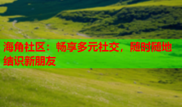 海角社区：畅享多元社交，随时随地结识新朋友