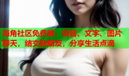 海角社区免费版：语音、文字、图片聊天，结交新朋友，分享生活点滴