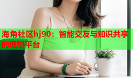 海角社区hj90：智能交友与知识共享的理想平台