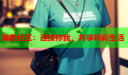 海角社区：连接你我，共享精彩生活