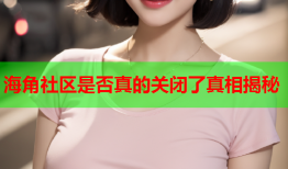 海角社区是否真的关闭了真相揭秘
