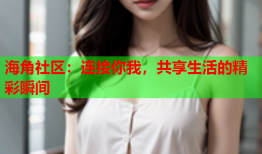 海角社区：连接你我，共享生活的精彩瞬间