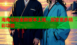 海角论坛全新版本上线，探索更多精彩功能