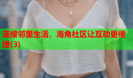 连接邻里生活，海角社区让互动更便捷(3)