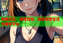 海角社区：便捷互动，连接邻里生活与服务平台