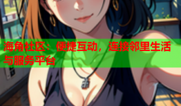 海角社区：便捷互动，连接邻里生活与服务平台