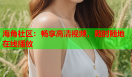 海角社区：畅享高清视频，随时随地在线播放
