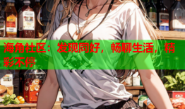 海角社区：发现同好，畅聊生活，精彩不停