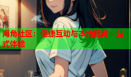 海角社区：便捷互动与本地服务一站式体验