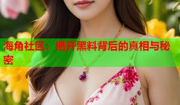 海角社区：揭开黑料背后的真相与秘密