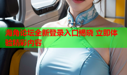 海角论坛全新登录入口揭晓 立即体验精彩内容