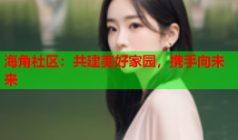 海角社区：共建美好家园，携手向未来