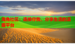 海角社区：连接你我，分享生活的温暖平台