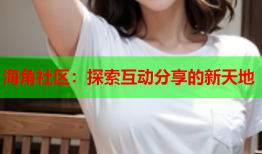 海角社区：探索互动分享的新天地