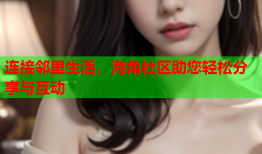 连接邻里生活，海角社区助您轻松分享与互动