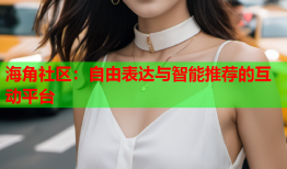 海角社区：自由表达与智能推荐的互动平台