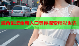 海角论坛全新入口等你探索精彩世界