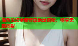 海角论坛全新登录地址揭秘，畅享无限精彩