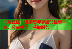 海角社区：连接您与邻里的互动平台，分享生活、获取服务
