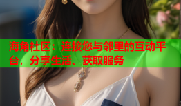 海角社区：连接您与邻里的互动平台，分享生活、获取服务
