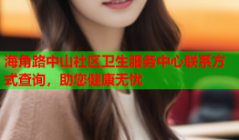 海角路中山社区卫生服务中心联系方式查询，助您健康无忧