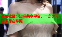 海角社区：知识共享平台，丰富学习资源尽在掌握