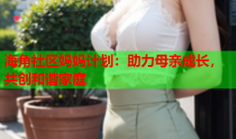 海角社区妈妈计划：助力母亲成长，共创和谐家庭