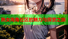 熟女海角社区的魅力与探索之旅