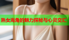 熟女海角的魅力探秘与心灵交汇
