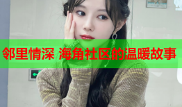 邻里情深 海角社区的温暖故事