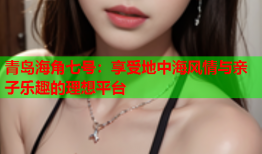 青岛海角七号：享受地中海风情与亲子乐趣的理想平台