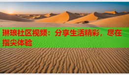 琳琅社区视频：分享生活精彩，尽在指尖体验