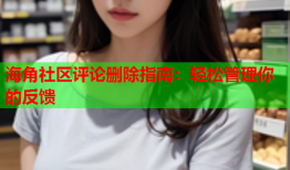 海角社区评论删除指南：轻松管理你的反馈