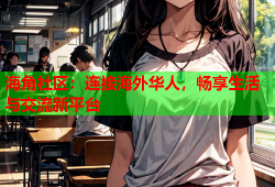 海角社区：连接海外华人，畅享生活与交流新平台