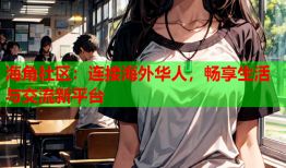 海角社区：连接海外华人，畅享生活与交流新平台