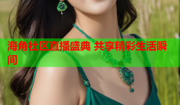 海角社区直播盛典 共享精彩生活瞬间