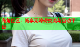 海角社区：畅享无障碍交流与互动平台